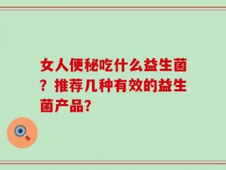 女人便秘吃什么益生菌？推荐几种有效的益生菌产品？