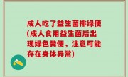 成人吃了益生菌排绿便(成人食用益生菌后出现绿色粪便，注意可能存在身体异常)