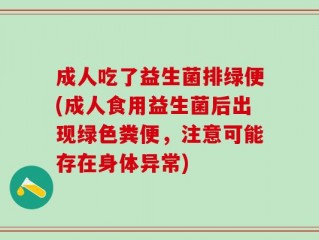 成人吃了益生菌排绿便(成人食用益生菌后出现绿色粪便，注意可能存在身体异常)