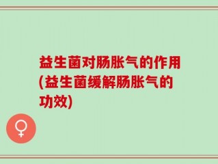 益生菌对肠胀气的作用(益生菌缓解肠胀气的功效)