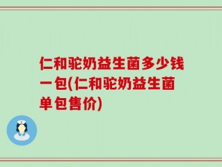 仁和驼奶益生菌多少钱一包(仁和驼奶益生菌单包售价)