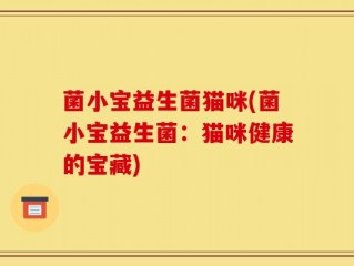 菌小宝益生菌猫咪(菌小宝益生菌：猫咪健康的宝藏)