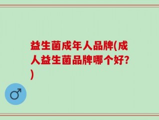 益生菌成年人品牌(成人益生菌品牌哪个好？)