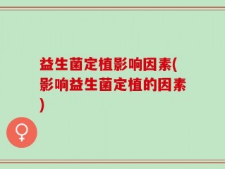 益生菌定植影响因素(影响益生菌定植的因素)