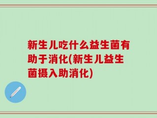 新生儿吃什么益生菌有助于消化(新生儿益生菌摄入助消化)