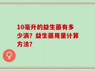 10毫升的益生菌有多少滴？益生菌用量计算方法？