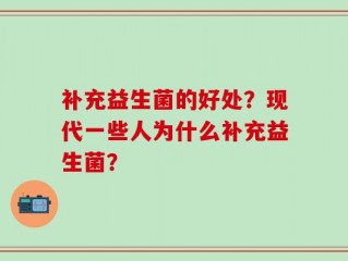 补充益生菌的好处？现代一些人为什么补充益生菌？