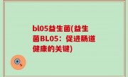 bl05益生菌(益生菌BL05：促进肠道健康的关键)
