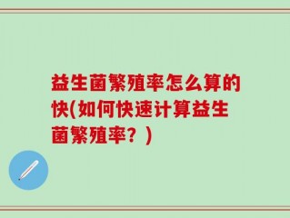 益生菌繁殖率怎么算的快(如何快速计算益生菌繁殖率？)