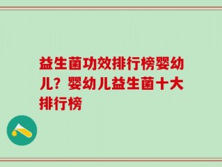 益生菌功效排行榜婴幼儿？婴幼儿益生菌十大排行榜