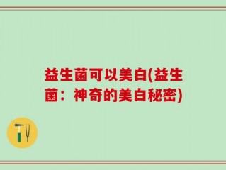 益生菌可以美白(益生菌：神奇的美白秘密)