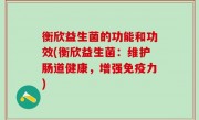 衡欣益生菌的功能和功效(衡欣益生菌：维护肠道健康，增强免疫力)