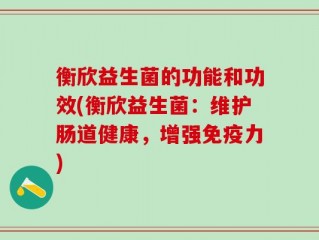 衡欣益生菌的功能和功效(衡欣益生菌：维护肠道健康，增强免疫力)