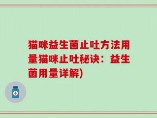 猫咪益生菌止吐方法用量猫咪止吐秘诀：益生菌用量详解)