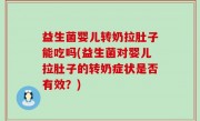 益生菌婴儿转奶拉肚子能吃吗(益生菌对婴儿拉肚子的转奶症状是否有效？)