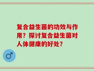复合益生菌的功效与作用？探讨复合益生菌对人体健康的好处？