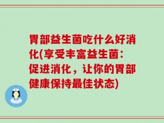 胃部益生菌吃什么好消化(享受丰富益生菌：促进消化，让你的胃部健康保持最佳状态)