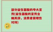 部分益生菌酸奶夸大宣传(益生菌酸奶宣传含糊其辞，消费者需理性对待)
