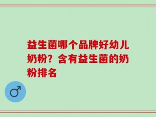 益生菌哪个品牌好幼儿奶粉？含有益生菌的奶粉排名
