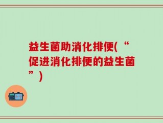 益生菌助消化排便(“促进消化排便的益生菌”)