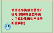 微生态平衡益生菌生产批号(保障微生态平衡，了解益生菌生产批号的重要性)