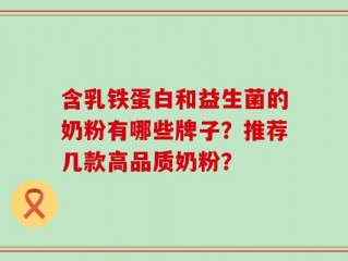 含乳铁蛋白和益生菌的奶粉有哪些牌子？推荐几款高品质奶粉？