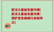 武汉儿童益生菌代理(武汉儿童益生菌代理：保护宝宝健康行业新风口)