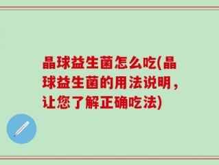晶球益生菌怎么吃(晶球益生菌的用法说明，让您了解正确吃法)