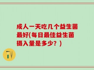 成人一天吃几个益生菌最好(每日最佳益生菌摄入量是多少？)