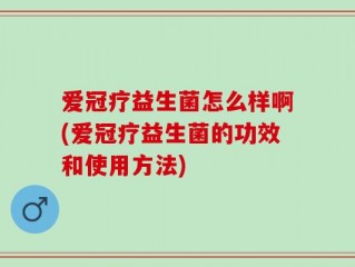 爱冠疗益生菌怎么样啊(爱冠疗益生菌的功效和使用方法)
