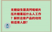 无糖益生菌高钙咀嚼片压片糖果起什么人工作？解析这些产品的功效和适用人群？