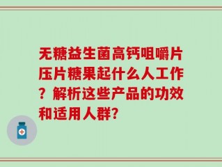 无糖益生菌高钙咀嚼片压片糖果起什么人工作？解析这些产品的功效和适用人群？