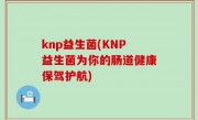 knp益生菌(KNP益生菌为你的肠道健康保驾护航)