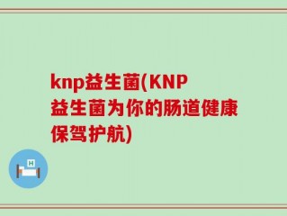knp益生菌(KNP益生菌为你的肠道健康保驾护航)