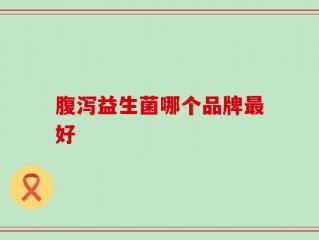 腹泻益生菌哪个品牌最好