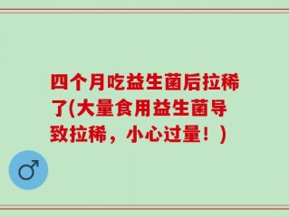 四个月吃益生菌后拉稀了(大量食用益生菌导致拉稀，小心过量！)