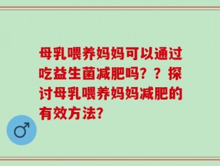母乳喂养妈妈可以通过吃益生菌减肥吗？？探讨母乳喂养妈妈减肥的有效方法？