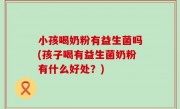 小孩喝奶粉有益生菌吗(孩子喝有益生菌奶粉有什么好处？)