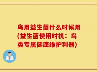 鸟用益生菌什么时候用(益生菌使用时机：鸟类专属健康维护利器)