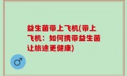 益生菌带上飞机(带上飞机：如何携带益生菌让旅途更健康)
