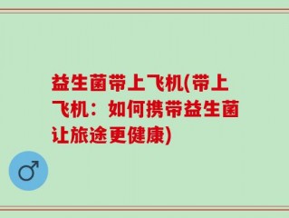 益生菌带上飞机(带上飞机：如何携带益生菌让旅途更健康)