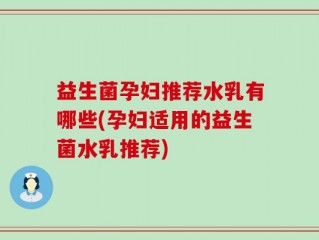 益生菌孕妇推荐水乳有哪些(孕妇适用的益生菌水乳推荐)