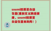 soumi胶原蛋白益生菌(重新定义肠道健康，soumi胶原蛋白益生菌来助阵！)