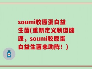 soumi胶原蛋白益生菌(重新定义肠道健康，soumi胶原蛋白益生菌来助阵！)