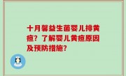 十月馨益生菌婴儿排黄疸？了解婴儿黄疸原因及预防措施？