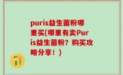 puris益生菌粉哪里买(哪里有卖Puris益生菌粉？购买攻略分享！)