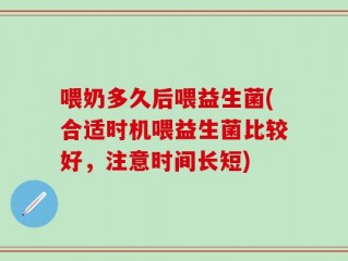喂奶多久后喂益生菌(合适时机喂益生菌比较好，注意时间长短)