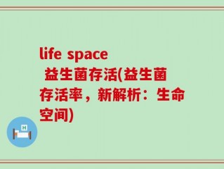 life space 益生菌存活(益生菌存活率，新解析：生命空间)