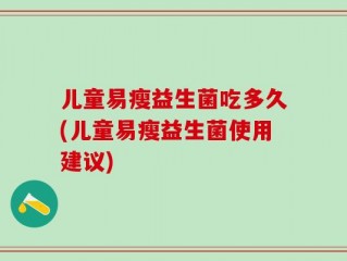 儿童易瘦益生菌吃多久(儿童易瘦益生菌使用建议)
