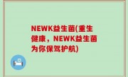 NEWK益生菌(重生健康，NEWK益生菌为你保驾护航)
